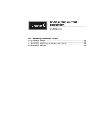 Chapter 6
Short-circuit current
calculation
CONTENTS
6-1 Calculating short-circuit current
6-1-1 Calculation objective ....................................................................................................96
6-1-2 Calculation formula.......................................................................................................96
6-1-3 Calculating short-circuit current for three-phase circuits ..............................................96
6-1-4 Impedance examples ...................................................................................................98
Circuit breakers_new.book Page 95 Wednesday, August 24, 2011 11:33 AM
 