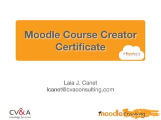 Moodle Course Creator
Certiﬁcate
Laia J. Canet
lcanet@cvaconsulting.com
 