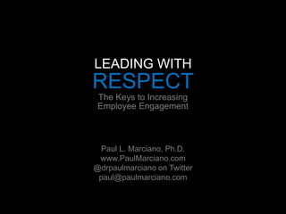 LEADING WITH RESPECT The Keys to Increasing Employee Engagement       Paul L. Marciano, Ph.D. www.PaulMarciano.com @drpaulmarciano on Twitter paul@paulmarciano.com 