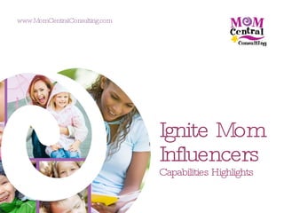 Ignite Mom Influencers   Capabilities Highlights www.MomCentralConsulting.com 