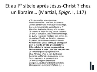  
Et	
  au	
  Ier	
  siècle	
  après	
  Jésus-­‐Christ	
  ?	
  chez	
  
un	
  libraire…	
  (Mar?al,	
  Epigr.	
  I,	
  117...