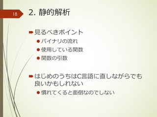 2. 静的解析
´⾒るべきポイント
l バイナリの流れ
l 使⽤している関数
l 関数の引数
´はじめのうちはC⾔語に直しながらでも
良いかもしれない
l 慣れてくると⾯倒なのでしない
18
 