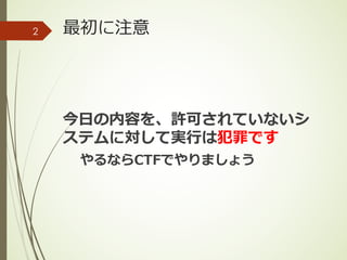 最初に注意
今⽇の内容を、許可されていないシ
ステムに対して実⾏は犯罪です
やるならCTFでやりましょう
2
 