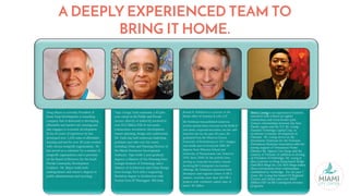 A DEEPLY EXPERIENCED TEAM TO
BRING IT HOME.
Doug Mayer is currently President of
Stone Soup Development a consulting
company that is dedicated to developing
affordable and market-rate housing and
also engages in economic development.
In his 20 years of experience he has
developed over 1,250 units of affordable
housing and has for over 36 years worked
with various nonprofit organizations. He
has served as a volunteer for a number of
nonprofit organizations and is presently
on the Board of Directors for the South
Florida Community Development
Coalition. Mr. Mayer holds both
undergraduate and master's degrees in
public administration and sociology.
Vijay George Varki maintains a 40 plus
year career in the Public and Private
sectors, directly or indirectly involved in
over $3.5 Billion USD of real estate
transactions, investment, development,
master planning, design and construction.
Mr. Varki has held numerous leadership
positions and roles over his career
including Urban and Planning Director of
the Miami Downtown Development
Authority. Vijay holds 2 post graduate
degrees: a Masters of City Planning from
Georgia Institute of Technology and a
Masters of Architecture and Urban Design
from Georgia Tech with a supporting
Bachelors degree in Architecture with
Honors from IIT Kharagpur, WB India.
Ronald R. Fieldstone is a partner in the
Miami office of Arnstein & Lehr LLP.
Mr. Fieldstone has published numerous
articles and has been a lecturer in the fields of
real estate, corporate/securities, tax law, and
franchise law for the past 40 years. He
graduated from the Wharton School,
University of Pennsylvania in 1971 (magna
cum laude) and received joint MBA/JD
degrees from Wharton School and
University of Pennsylvania Law School in
1974. Since 2009, he has actively been
serving as corporate/securities counsel
involving EB-5 immigrant visa investor
offerings. Mr. Fieldstone represents both
developers and regional centers in EB-5
matters, currently more than 300 EB-5
projects with combined capital raise of
nearly $6 billion.
Henry Leong is an experienced business
executive with a focus on capital
transactions and cross-border joint-
venture relationships between the Asia-
Pacific region and the U.S. Mr. Leong
founded Vietbridge Capital Corp. to
accelerate economic development in
Vietnam. Mr. Leong serves as the
Investment Chairman for the Overseas
Vietnamese Business Association with the
strong support of Vietnamese Prime
Minister Mr. Nguyen Tan Dung, and the
country of Vietnam. In addition to serving
as President of Vietbridge, Mr. Leong is
also a partner in Hong Kong-based hedge
fund Rich Mega Inc. Ltd. Rich Mega makes
direct investments from relationships
established by Vietbridge. For the past 7
years, Mr. Leong has helped US Regional
Centers and clients raise over $850
Million USD via EB-5 immigrant investor
programs.
 