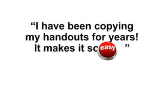 “I have been copying
my handouts for years!
It makes it so
”

 