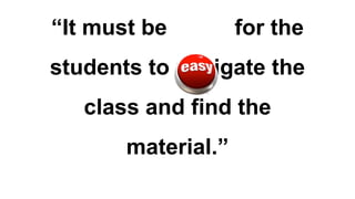 “It must be

for the

students to navigate the
class and find the
material.”

 