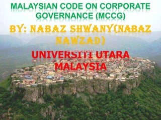 MALAYSIAN CODE ON CORPORATE
    GOVERNANCE (MCCG)
BY: NABAZ SHWANY(NABAZ
        NAWZAD)
    UNIVERSITI UTARA
       MALAYSIA
 