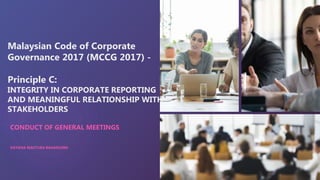 Malaysian Code of Corporate
Governance 2017 (MCCG 2017) -
Principle C:
INTEGRITY IN CORPORATE REPORTING
AND MEANINGFUL RELATIONSHIP WITH
STAKEHOLDERS
CONDUCT OF GENERAL MEETINGS
DAYANA MASTURA BAHARUDIN
 