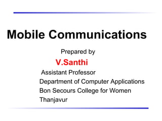Mobile Communications
Prepared by
V.Santhi
Assistant Professor
Department of Computer Applications
Bon Secours College for Women
Thanjavur
 