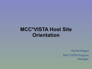 MCC*VISTA Host Site Orientation Rachel Klegon MCC*VISTA Program Manager 