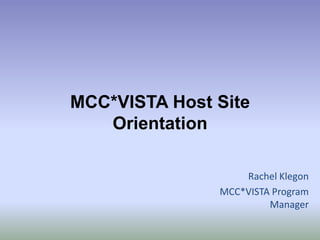 MCC*VISTA Host Site Orientation Rachel Klegon MCC*VISTA Program Manager 