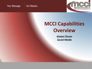 Your Message.    Our Mission.
 Your Message.    Our Mission.




                                 MCCI Capabilities
                                   Overview
                                      Global Clients
                                      Social Media




                                                       1
                                                           1
 