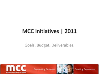 MCC Initiatives | 2011 Goals. Budget. Deliverables.  