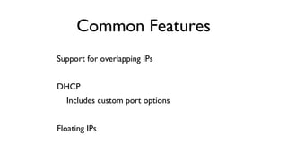 Common Features
	

Support for overlapping IPs	

	

 	

DHCP	

	

 Includes custom port options	

	

Floating IPs	


 