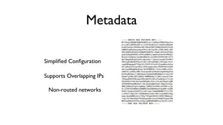 Metadata
	

Simpliﬁed Conﬁguration	

Supports Overlapping IPs
Non-routed networks	


 