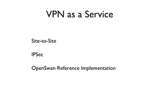 VPN as a Service
	

Site-to-Site	

IPSec	

OpenSwan Reference Implementation	


 
