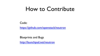 How to Contribute
	

Code:	

https://github.com/openstack/neutron	

	

Blueprints and Bugs	

http://launchpad.net/neutron	


 
