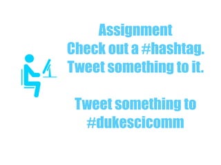 Assignment
Check out a #hashtag.
Tweet something to it.
Tweet something to
#dukescicomm
 