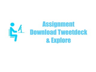 Assignment
Download Tweetdeck
& Explore
 