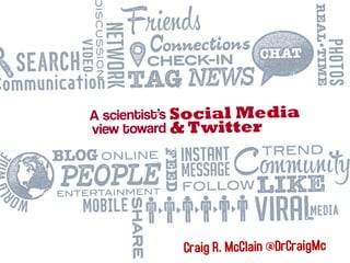 A scientist’s
view toward
Social Media
& Twitter
Craig R. McClain @DrCraigMc
 