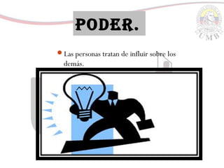 PODER.
Las personas tratan de influir sobre los
demás.
 