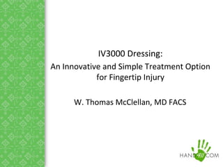 W. Thomas McClellan, MD FACS
IV3000 Dressing:
An Innovative and Simple Treatment Option
for Fingertip Injury
 