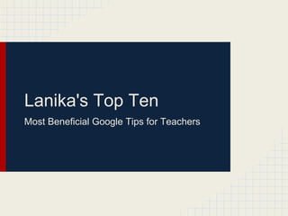 Lanika's Top Ten
Most Beneficial Google Tips for Teachers
 