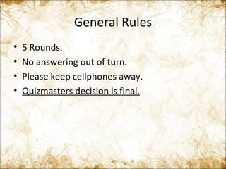General Rules 5 Rounds. No answering out of turn. Please keep cellphones away. Quizmasters decision is final. 