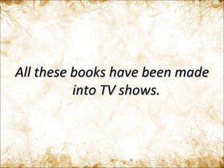 All these books have been made into TV shows. 