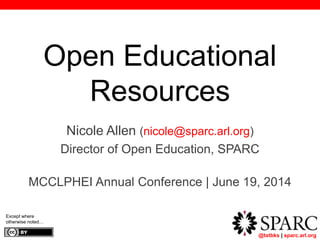 @txtbks | sparc.arl.org
Open Educational
Resources
Nicole Allen (nicole@sparc.arl.org)
Director of Open Education, SPARC
MCCLPHEI Annual Conference | June 19, 2014
Except where
otherwise noted…
 