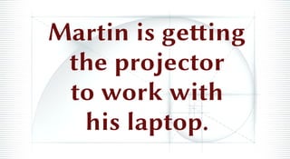 Martin is getting
the projector
to work with
his laptop.
 