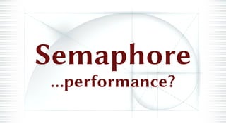 Semaphore
...performance?
 