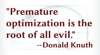 "Premature
optimization is the
root of all evil."
--Donald Knuth
 