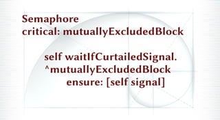 Semaphore
critical: mutuallyExcludedBlock
self waitIfCurtailedSignal.
^mutuallyExcludedBlock
ensure: [self signal]
 