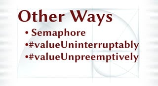 Other Ways
• Semaphore
•#valueUninterruptably
•#valueUnpreemptively
 