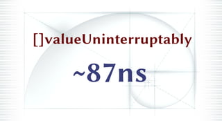 ~87ns
[]valueUninterruptably
 