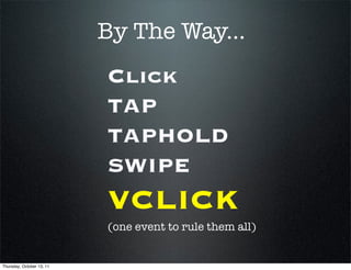By The Way...
                           Click
                           TAP
                           TAPHOLD
                           SWIPE
                           VCLICK
                           (one event to rule them all)


Thursday, October 13, 11
 