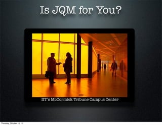 Is JQM for You?




                           IIT’s McCormick Tribune Campus Center




Thursday, October 13, 11
 