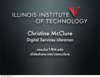 Christine McClure
                           Digital Services Librarian

                                 cmcclur1@iit.edu...
