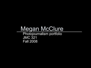 Megan McClure Photojournalism portfolio JMC 321 Fall 2008 ______  _________________________ 