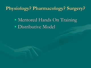Physiology? Pharmacology? Surgery? Mentored Hands On Training Distributive Model 