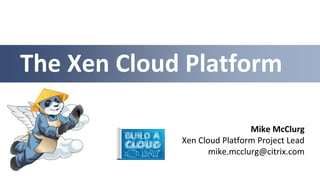 The Xen Cloud Platform

                              Mike McClurg
             Xen Cloud Platform Project Lead
                    mike.mcclurg@citrix.com
 