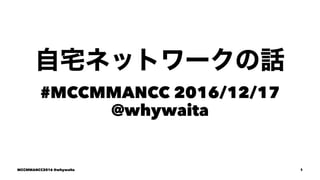 #MCCMMANCC 2016/12/17
@whywaita
MCCMMANCC2016 @whywaita 1
 
