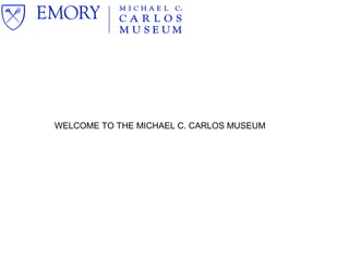 WELCOME TO THE MICHAEL C. CARLOS MUSEUM
 
