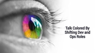 Talk Colored By
Shifting Dev and
Ops Roles
 