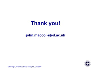 Edinburgh University Library, Friday 17 June 2005
Thank you!
john.maccoll@ed.ac.uk
 