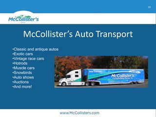 19
McCollister’s Auto Transport
•Classic and antique autos
•Exotic cars
•Vintage race cars
•Hotrods
•Muscle cars
•Snowbirds
•Auto shows
•Auctions
•And more!
 