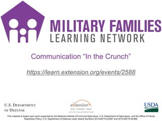 https://learn.extension.org/events/2588
This material is based upon work supported by the National Institute of Food and Agriculture, U.S. Department of Agriculture, and the Office of Family
Readiness Policy, U.S. Department of Defense under Award Numbers 2014-48770-22587 and 2015-48770-24368.
Communication “In the Crunch”
 