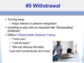 #5 Withdrawal
 Turning away
 Angry silence or passive resignation
 Unwilling to stay with an important talk “Stonewalli...