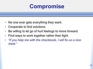 Compromise
• No one ever gets everything they want.
• Cooperate to find solutions.
• Be willing to let go of hurt feelings...